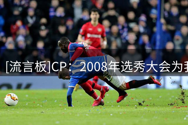[流言板]CP：2008年选秀大会为我们带来了两位极具爆发力的控球后卫
